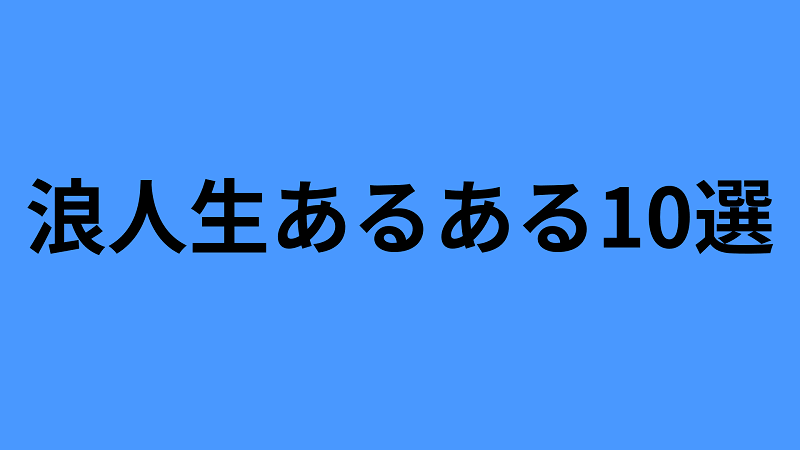 浪人生あるある10選 を浪人経験者が教えます 超リアル ヤバイ大学受験blog